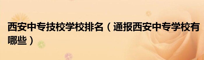 西安中专技校学校排名（通报西安中专学校有哪些）