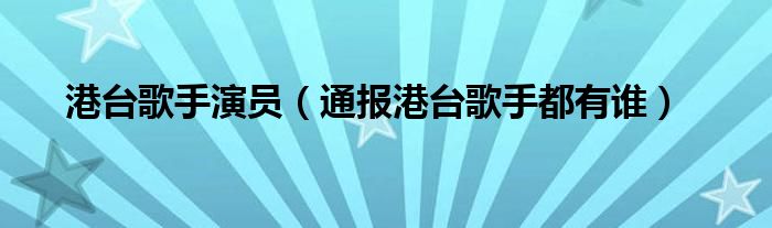 港台歌手演员（通报港台歌手都有谁）