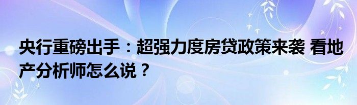 央行重磅出手：超强力度房贷政策来袭 看地产分析师怎么说？