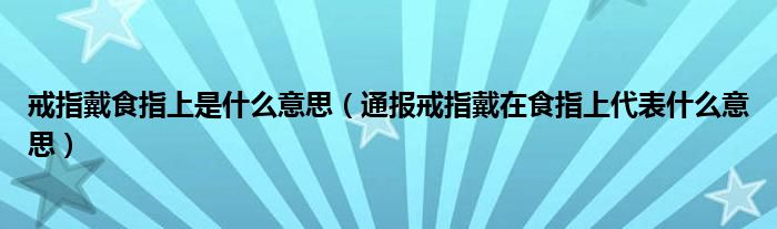 戒指戴食指上是什么意思（通报戒指戴在食指上代表什么意思）