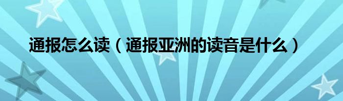 通报怎么读（通报亚洲的读音是什么）