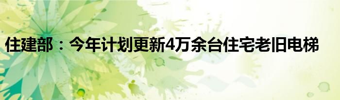 住建部：今年计划更新4万余台住宅老旧电梯