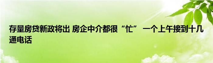 存量房贷新政将出 房企中介都很“忙” 一个上午接到十几通电话