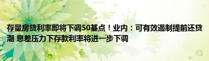 存量房贷利率即将下调50基点！业内：可有效遏制提前还贷潮 息差压力下存款利率将进一步下调