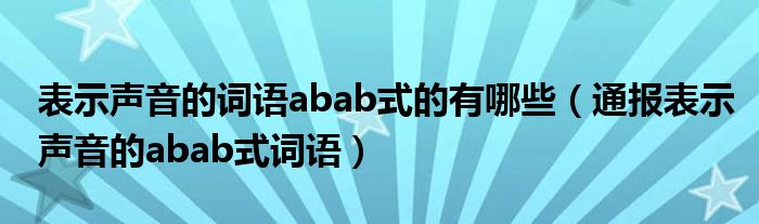 表示声音的词语abab式的有哪些（通报表示声音的abab式词语）