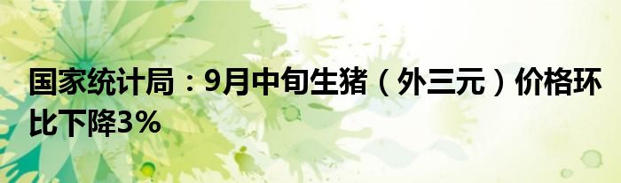 国家统计局：9月中旬生猪（外三元）价格环比下降3%