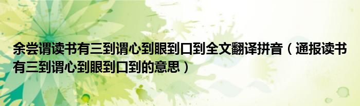 余尝谓读书有三到谓心到眼到口到全文翻译拼音（通报读书有三到谓心到眼到口到的意思）