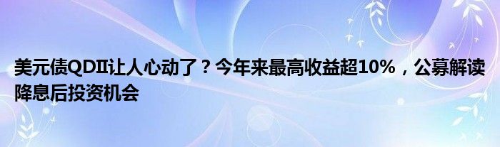 美元债QDII让人心动了？今年来最高收益超10%，公募解读降息后投资机会