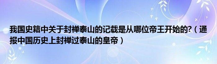 我国史籍中关于封禅泰山的记载是从哪位帝王开始的?（通报中国历史上封禅过泰山的皇帝）