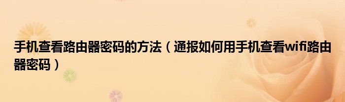 手机查看路由器密码的方法（通报如何用手机查看wifi路由器密码）