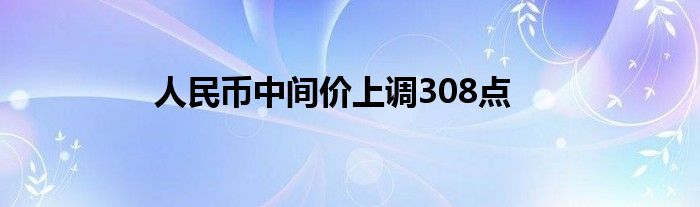 人民币中间价上调308点