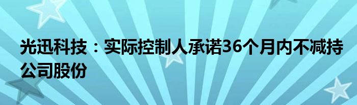 光迅科技：实际控制人承诺36个月内不减持公司股份