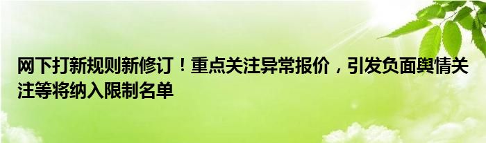 网下打新规则新修订！重点关注异常报价，引发负面舆情关注等将纳入限制名单