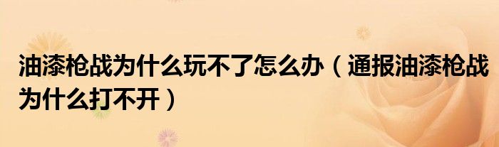 油漆枪战为什么玩不了怎么办（通报油漆枪战为什么打不开）