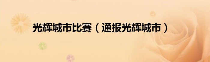 光辉城市比赛（通报光辉城市）