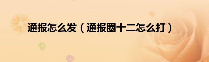 通报怎么发（通报圈十二怎么打）