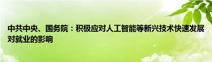 中共中央、国务院：积极应对人工智能等新兴技术快速发展对就业的影响