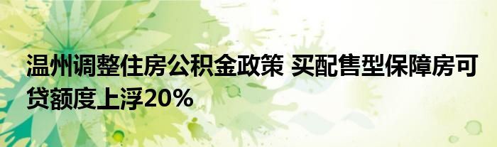 温州调整住房公积金政策 买配售型保障房可贷额度上浮20%