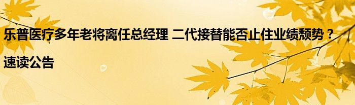 乐普医疗多年老将离任总经理 二代接替能否止住业绩颓势？|速读公告