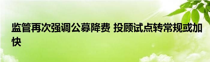 监管再次强调公募降费 投顾试点转常规或加快