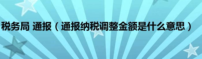 税务局 通报（通报纳税调整金额是什么意思）