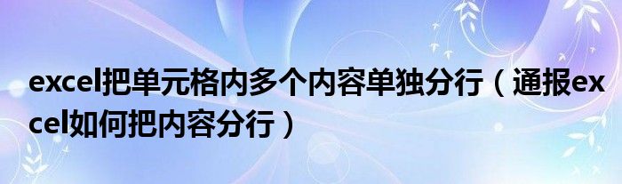 excel把单元格内多个内容单独分行（通报excel如何把内容分行）