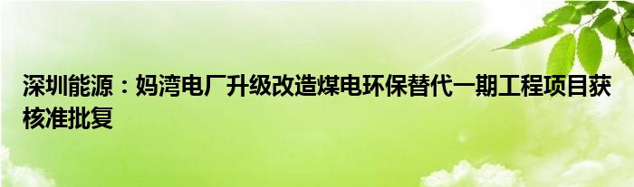 深圳能源：妈湾电厂升级改造煤电环保替代一期工程项目获核准批复