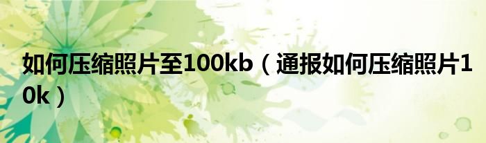 如何压缩照片至100kb（通报如何压缩照片10k）