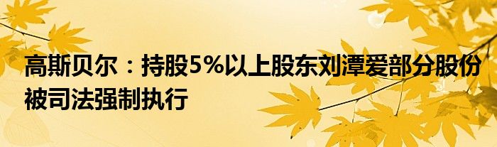 高斯贝尔：持股5%以上股东刘潭爱部分股份被司法强制执行