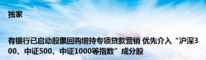 独家|有银行已启动股票回购增持专项贷款营销 优先介入“沪深300、中证500、中证1000等指数”成分股