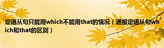 定语从句只能用which不能用that的情况（通报定语从句which和that的区别）