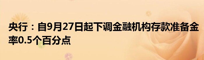 央行：自9月27日起下调金融机构存款准备金率0.5个百分点