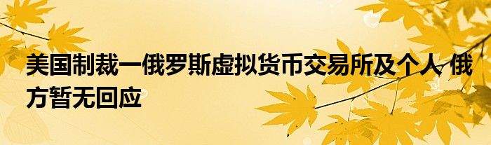 美国制裁一俄罗斯虚拟货币交易所及个人 俄方暂无回应