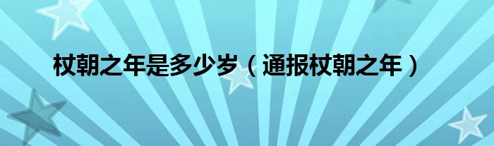 杖朝之年是多少岁（通报杖朝之年）