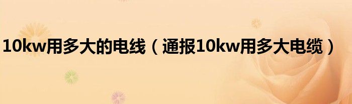 10kw用多大的电线（通报10kw用多大电缆）