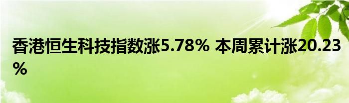 香港恒生科技指数涨5.78% 本周累计涨20.23%