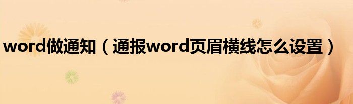 word做通知（通报word页眉横线怎么设置）