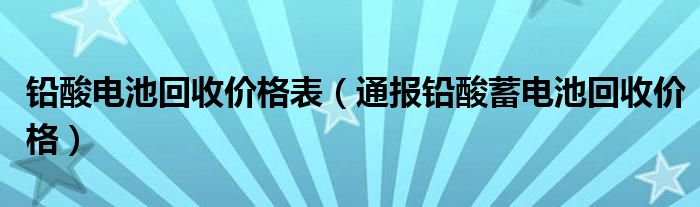 铅酸电池回收价格表（通报铅酸蓄电池回收价格）