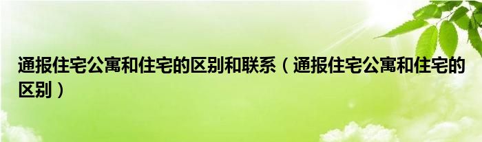 通报住宅公寓和住宅的区别和联系（通报住宅公寓和住宅的区别）