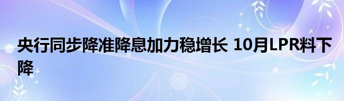 央行同步降准降息加力稳增长 10月LPR料下降