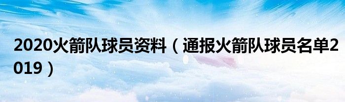 2020火箭队球员资料（通报火箭队球员名单2019）