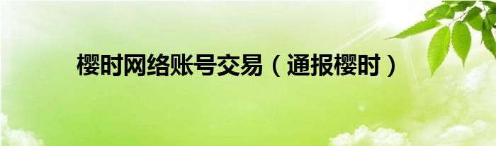 樱时网络账号交易（通报樱时）