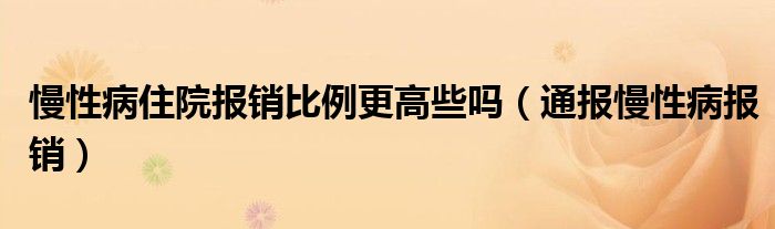 慢性病住院报销比例更高些吗（通报慢性病报销）