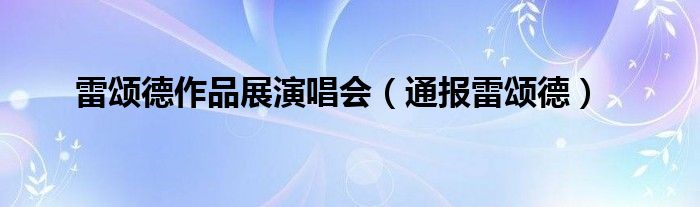 雷颂德作品展演唱会（通报雷颂德）