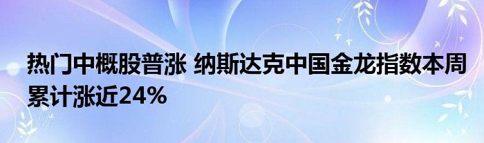 热门中概股普涨 纳斯达克中国金龙指数本周累计涨近24%