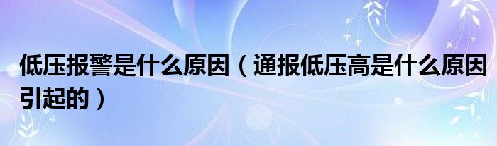 低压报警是什么原因（通报低压高是什么原因引起的）