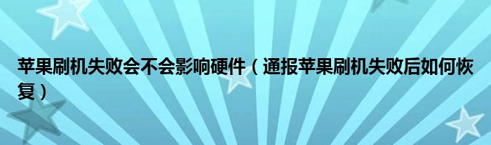 苹果刷机失败会不会影响硬件（通报苹果刷机失败后如何恢复）