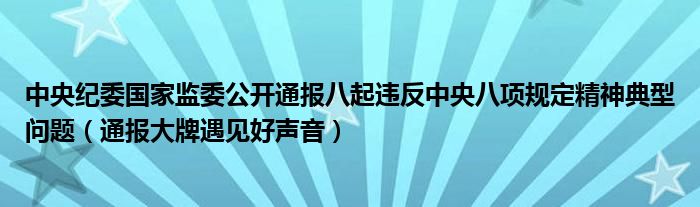 中央纪委国家监委公开通报八起违反中央八项规定精神典型问题（通报大牌遇见好声音）