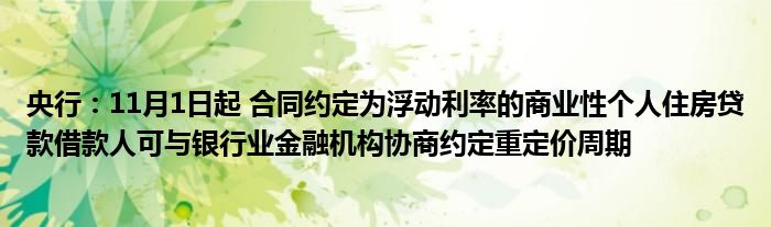 央行：11月1日起 合同约定为浮动利率的商业性个人住房贷款借款人可与银行业金融机构协商约定重定价周期