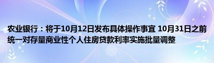 农业银行：将于10月12日发布具体操作事宜 10月31日之前统一对存量商业性个人住房贷款利率实施批量调整